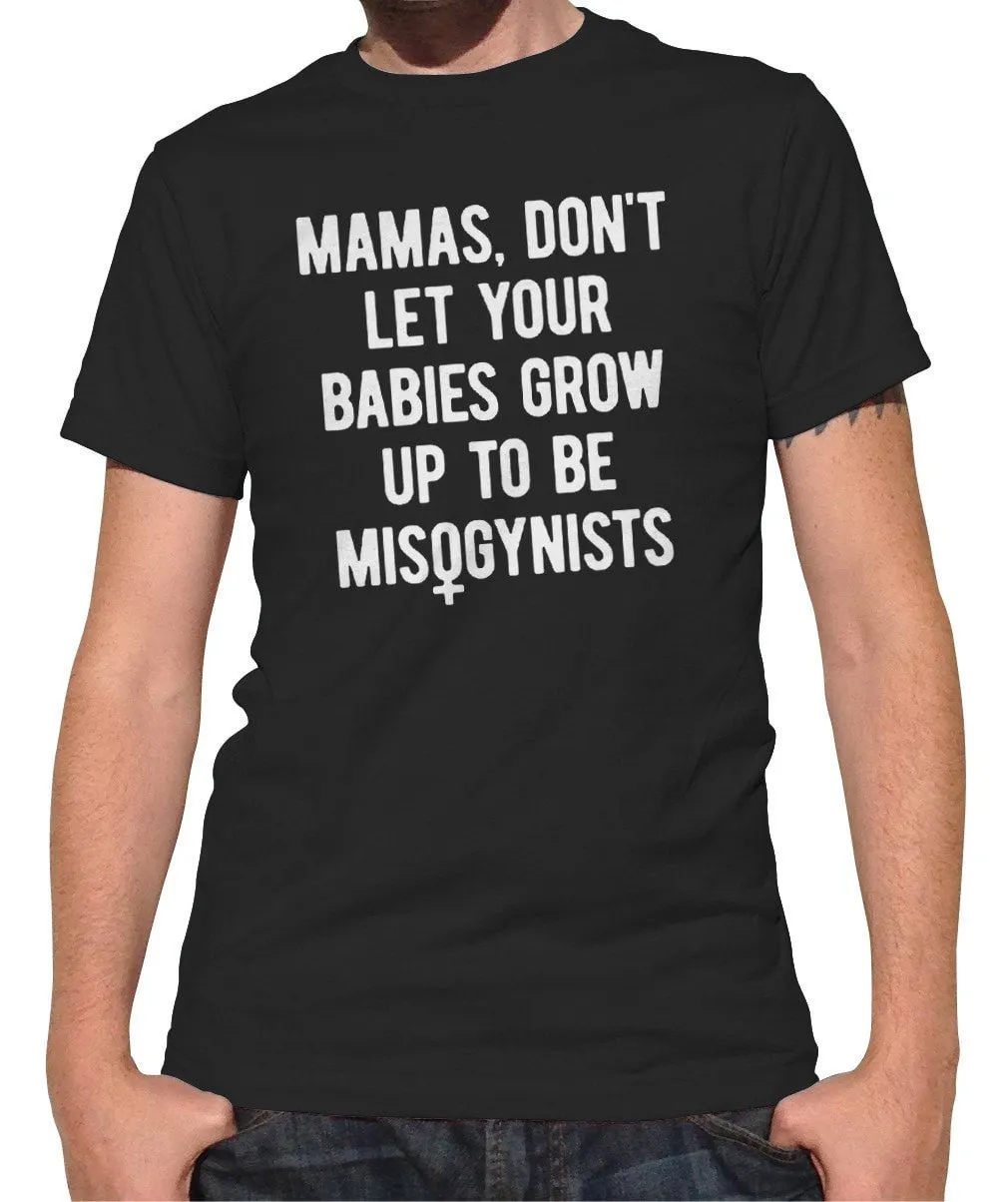 Men's Mamas Don't Let Your Babies Grow Up to be Misogynists T-Shirt