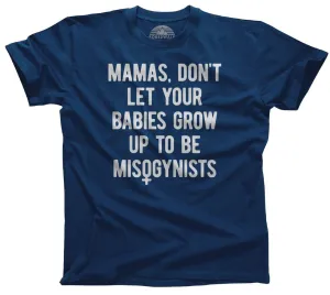 Men's Mamas Don't Let Your Babies Grow Up to be Misogynists T-Shirt